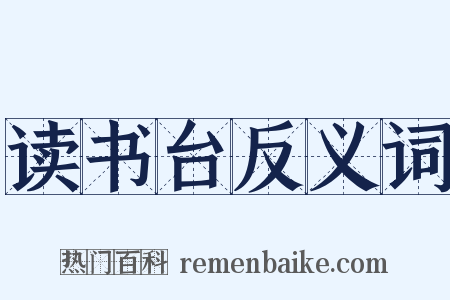 读书台反义词是什么意思的图片